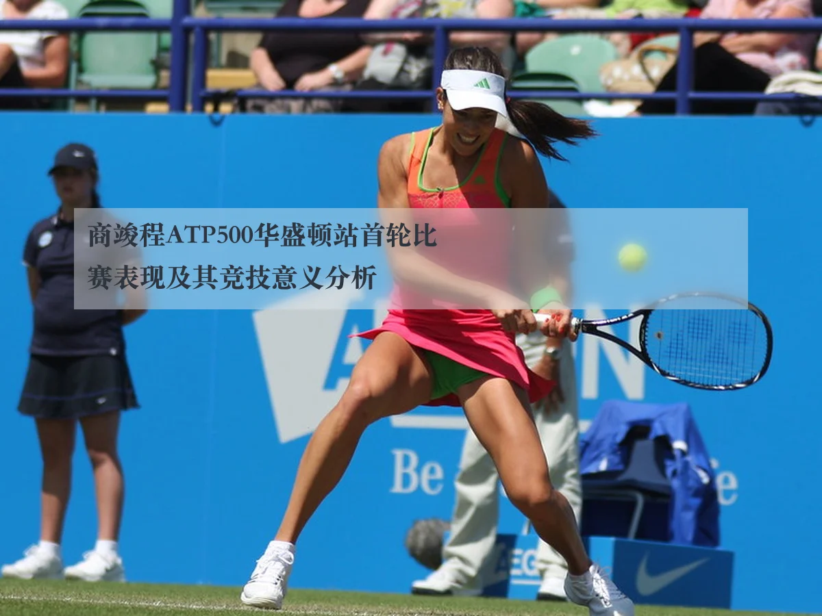 商竣程ATP500华盛顿站首轮比赛表现及其竞技意义分析